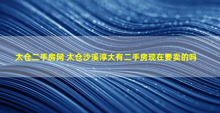 太仓二手房网 太仓沙溪淳大有二手房现在要卖的吗